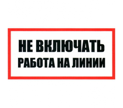 Информационный знак: Не включать Работа на линии 100х200 Информационный знак: Не включать Работа на линии 100х200